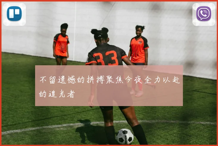 不留遗憾的拼搏聚焦今夜全力以赴的追光者