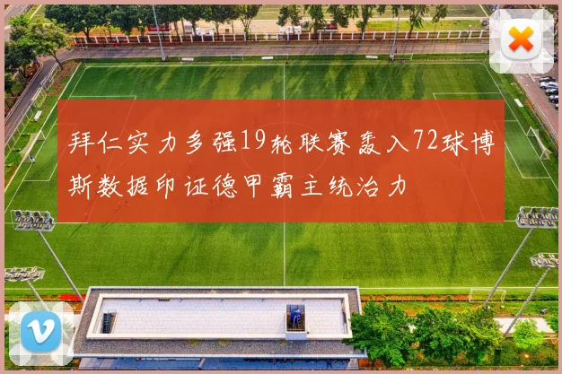 拜仁实力多强19轮联赛轰入72球博斯数据印证德甲霸主统治力