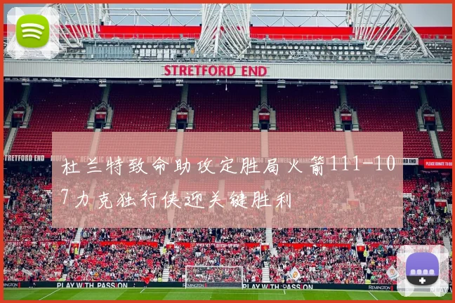 杜兰特致命助攻定胜局火箭111-107力克独行侠迎关键胜利