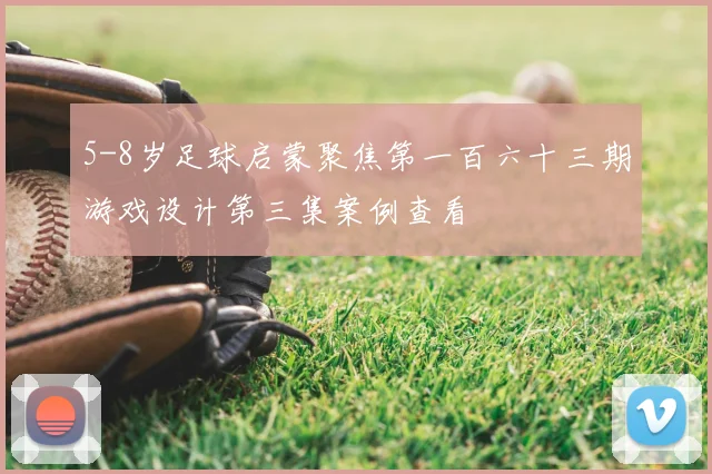 5-8岁足球启蒙聚焦第一百六十三期游戏设计第三集案例查看