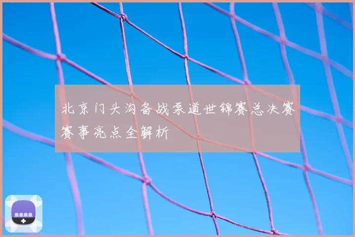 北京门头沟备战泵道世锦赛总决赛赛事亮点全解析