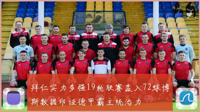 拜仁实力多强19轮联赛轰入72球博斯数据印证德甲霸主统治力