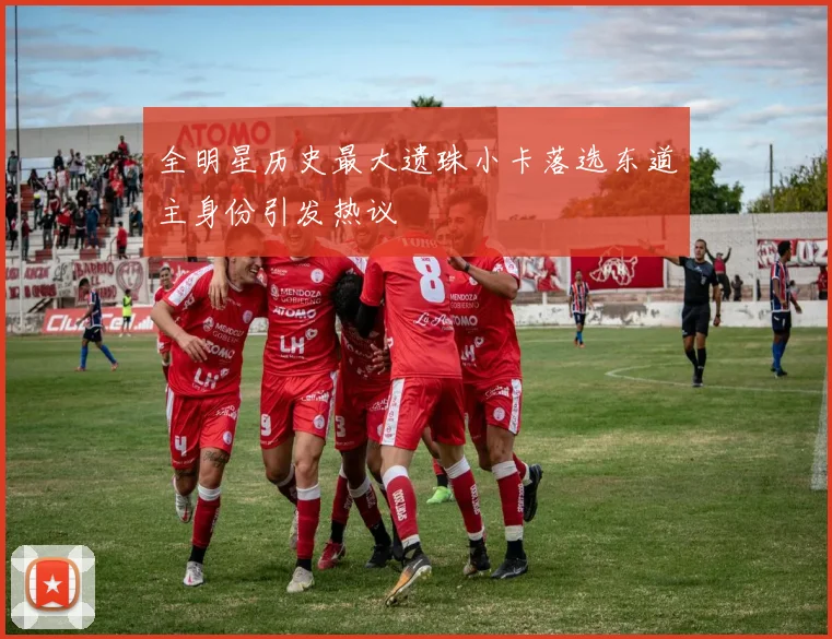 全明星历史最大遗珠小卡落选东道主身份引发热议